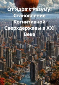 От Ядра к Разуму: Становление Когнитивной Сверхдержавы в XXI Веке