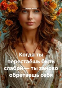 Когда ты перестаёшь быть слабой – ты заново обретаешь себя