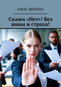 Скажи «Нет»! Без вины и страха!