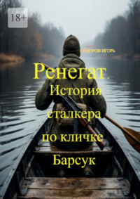 Ренегат. История сталкера по кличке Барсук