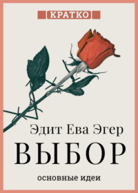 Выбор. О свободе и внутренней силе человека. Эдит Ева Эгер. Кратко