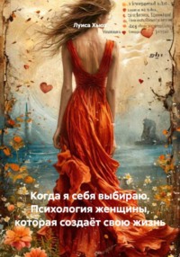 Когда я себя выбираю. Психология женщины, которая создаёт свою жизнь