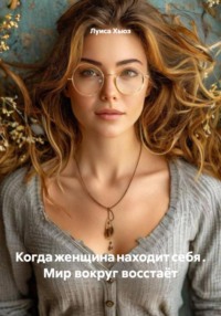 Когда женщина находит себя . Мир вокруг восстаёт