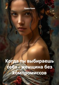 Когда ты выбираешь себя – женщина без компромиссов