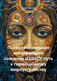 Психолиберальное интегральное сознание (ПЛИС): путь к гармоничному мироустройству