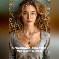 Когда женщина находит себя . Мир вокруг восстаёт