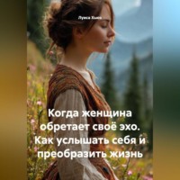 Когда женщина обретает своё эхо. Как услышать себя и преобразить жизнь