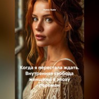 Когда я перестала ждать. Внутренняя свобода женщины в эпоху перемен