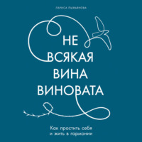 Не всякая вина виновата: Как простить себя и жить в гармонии