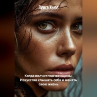Когда молчит глас женщины. Искусство слышать себя и менять свою жизнь