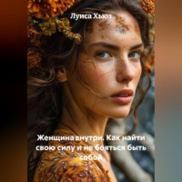 Женщина внутри. Как найти свою силу и не бояться быть собой