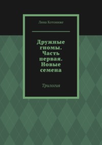 Дружные гномы. Часть первая. Новые семена. Трилогия