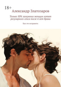 Только 50% замужних женщин хотят регулярного секса после 4 лет брака. Как это исправить