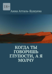 Когда ты говоришь глупости, а я молчу