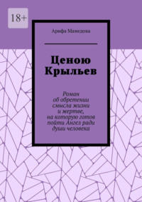 Ценою крыльев. Роман об обретении смысла жизни и жертве, на которую готов пойти Ангел ради души человека
