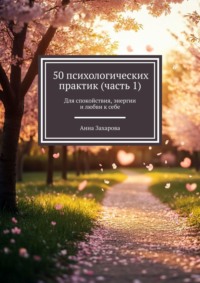 50 психологических практик (часть 1). Для спокойствия, энергии и любви к себе