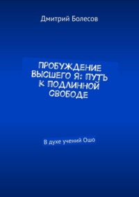 Пробуждение Высшего Я: путь к подлинной свободе. В духе учений Ошо