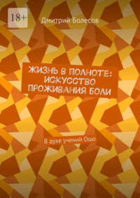 Жизнь в полноте: искусство проживания боли. В духе учений Ошо