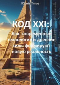 Код XXI: Как современные технологии и древние силы формируют новую реальность
