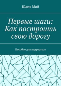 Первые шаги: Как построить свою дорогу. Пособие для подростков