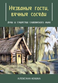 Незваные гости, вечные соседи: духи и существа славянского мира