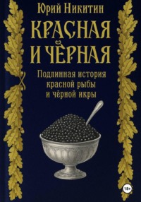 Красная и чёрная. Подлинная история красной рыбы и чёрной икры