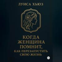 Когда женщина помнит. Как перезапустить свою жизнь