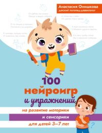 100 нейроигр и упражнений на развитие моторики и сенсорики для детей 3-7 лет