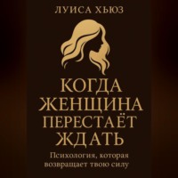Когда женщина перестаёт ждать. Психология, которая возвращает твою силу
