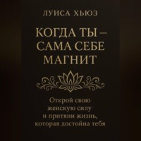 Когда ты сама себе магнит. Открой свою женскую силу и притяни жизнь, которая достойна тебя