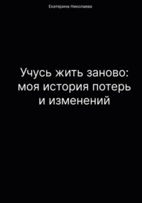 Учусь жить заново: моя история потерь и изменений