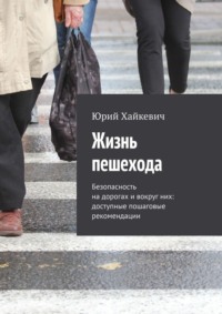 Жизнь пешехода. Безопасность на дорогах и вокруг них: доступные пошаговые рекомендации