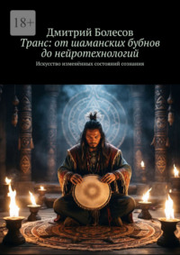Транс: от шаманских бубнов до нейротехнологий. Искусство изменённых состояний сознания