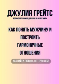 Как понять мужчину и построить гармоничные отношения. Как найти любовь, не теряя себя