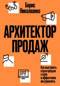 Архитектор продаж. Как выстроить отдел продаж с нуля и эффективно им управлять