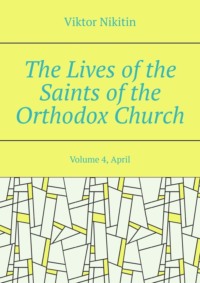 The Lives of the Saints of the Orthodox Church. Volume 4, April