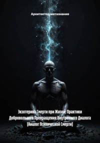 Экзотерика Смерти при Жизни: Практики Добровольного Прекращения Внутреннего Диалога (Аналог Психической Смерти)