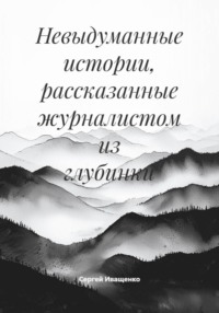 Невыдуманные истории, рассказанные журналистом из глубинки