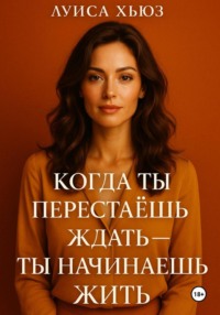 Когда ты перестаёшь ждать ты начинаешь жить