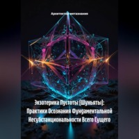 Экзотерика Пустоты (Шуньяты): Практики Осознания Фундаментальной Несубстанциональности Всего Сущего