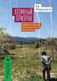 Атомный призрак. Ядерные жизни в «серой зоне» Фукусимы