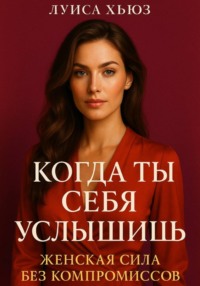 Когда ты себя услышишь. Женская сила без компромиссов