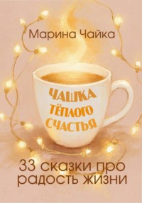 Чашка тёплого счастья. 33 сказки про радость жизни