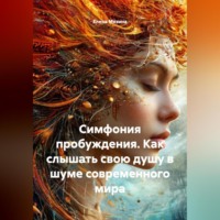 СИМФОНИЯ ПРОБУЖДЕНИЯ Как слышать свою душу в шуме современного мира.