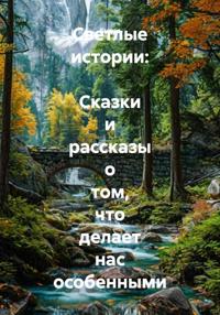 Светлые истории: Сказки и рассказы о том, что делает нас особенными