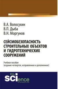 Сейсмобезопасность строительных объектов и гидротехнических сооружений. Издание четвертое, исправленное и дополненное. (Бакалавриат, Магистратура, Специалитет). Учебное пособие.
