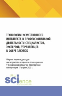 Технологии искусственного интеллекта в профессиональной деятельности специалистов, экспертов, управленцев в сфере закупок. (Аспирантура, Бакалавриат, Магистратура). Сборник материалов.
