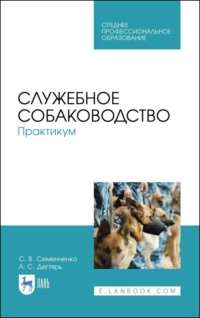 Служебное собаководство. Практикум. Учебное пособие для СПО. 6-е издание, стереотипное