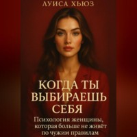 Когда ты выбираешь себя. Психология женщины, которая больше не живёт по чужим правилам