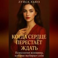 Когда сердце перестаёт ждать. Психология женщины, которая выбирает себя